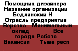 Помощник дизайнера › Название организации ­ Бедлинский Н.C. › Отрасль предприятия ­ Верстка › Минимальный оклад ­ 19 000 - Все города Работа » Вакансии   . Тыва респ.